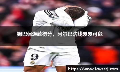 姆巴佩连续得分，阿尔巴防线岌岌可危