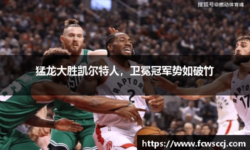 猛龙大胜凯尔特人，卫冕冠军势如破竹