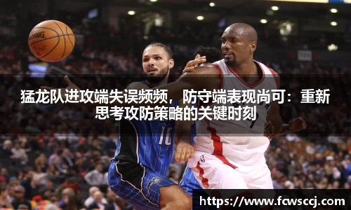 猛龙队进攻端失误频频，防守端表现尚可：重新思考攻防策略的关键时刻