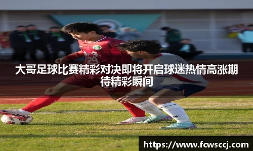 大哥足球比赛精彩对决即将开启球迷热情高涨期待精彩瞬间