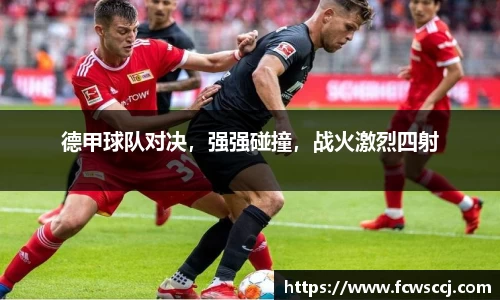 德甲球队对决，强强碰撞，战火激烈四射