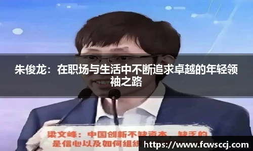 朱俊龙：在职场与生活中不断追求卓越的年轻领袖之路