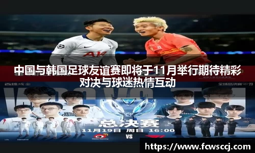 中国与韩国足球友谊赛即将于11月举行期待精彩对决与球迷热情互动