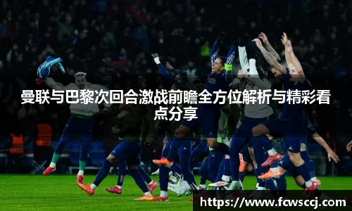 曼联与巴黎次回合激战前瞻全方位解析与精彩看点分享