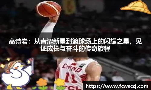 高诗岩：从青涩新星到篮球场上的闪耀之星，见证成长与奋斗的传奇旅程