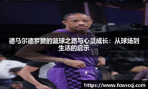 德马尔德罗赞的篮球之路与心灵成长：从球场到生活的启示