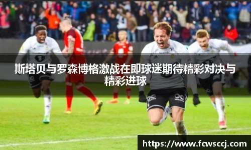 斯塔贝与罗森博格激战在即球迷期待精彩对决与精彩进球
