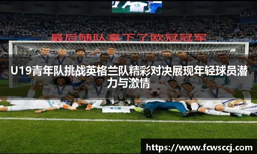 U19青年队挑战英格兰队精彩对决展现年轻球员潜力与激情
