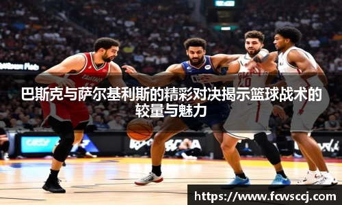 巴斯克与萨尔基利斯的精彩对决揭示篮球战术的较量与魅力
