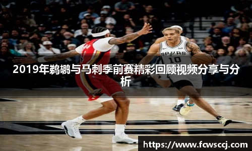 2019年鹈鹕与马刺季前赛精彩回顾视频分享与分析