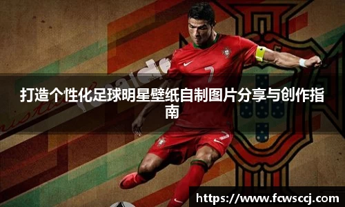 打造个性化足球明星壁纸自制图片分享与创作指南