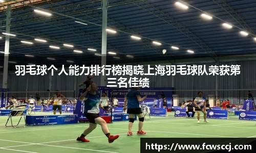 羽毛球个人能力排行榜揭晓上海羽毛球队荣获第三名佳绩