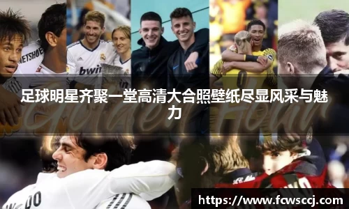 足球明星齐聚一堂高清大合照壁纸尽显风采与魅力